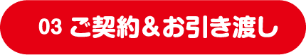 03 ご契約&お引き渡し