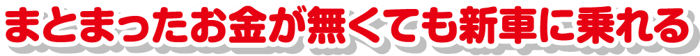 まとまったお金が無くても新車に乗れる